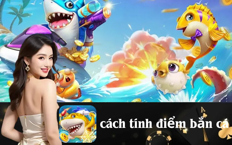 Hướng dẫn cách tính điểm bắn cá chính xác