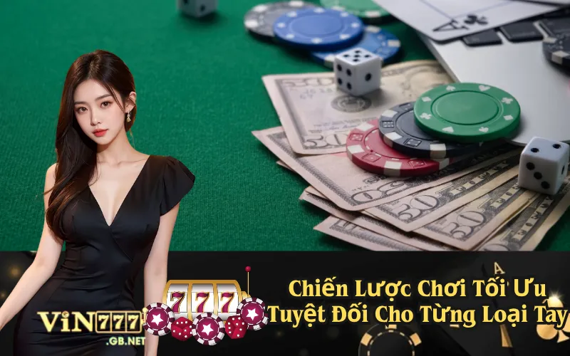 Chiến Lược Chơi Tối Ưu Tuyệt Đối Cho Từng Loại Tay