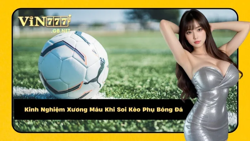 Kinh Nghiệm Xương Máu Khi Soi Kèo Phụ Bóng Đá