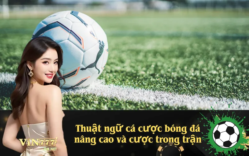 Thuật ngữ cá cược bóng đá nâng cao và cược trong trận
